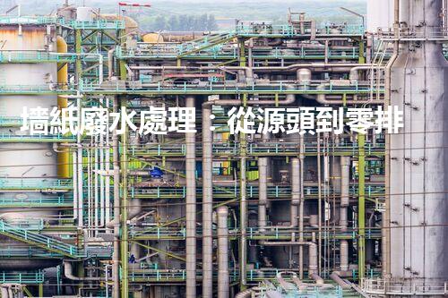 墻紙廢水處理：從源頭到零排放的創(chuàng)新之路？